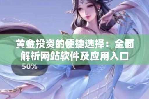 黄金投资的便捷选择：全面解析网站软件及应用入口