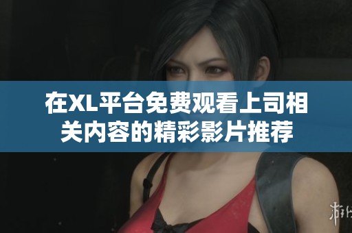 在XL平台免费观看上司相关内容的精彩影片推荐