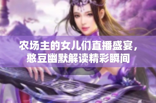 农场主的女儿们直播盛宴，憨豆幽默解读精彩瞬间