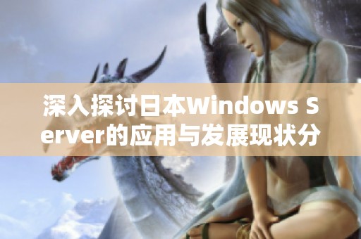 深入探讨日本Windows Server的应用与发展现状分析