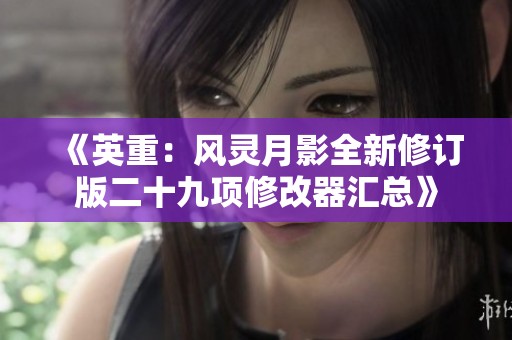 《英重：风灵月影全新修订版二十九项修改器汇总》