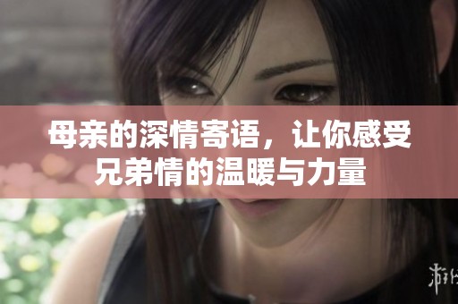 母亲的深情寄语，让你感受兄弟情的温暖与力量