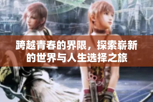 跨越青春的界限，探索崭新的世界与人生选择之旅
