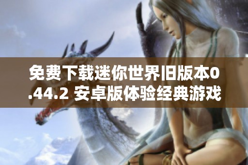 免费下载迷你世界旧版本0.44.2 安卓版体验经典游戏乐趣