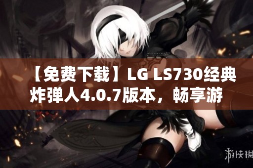 【免费下载】LG LS730经典炸弹人4.0.7版本，畅享游戏乐趣