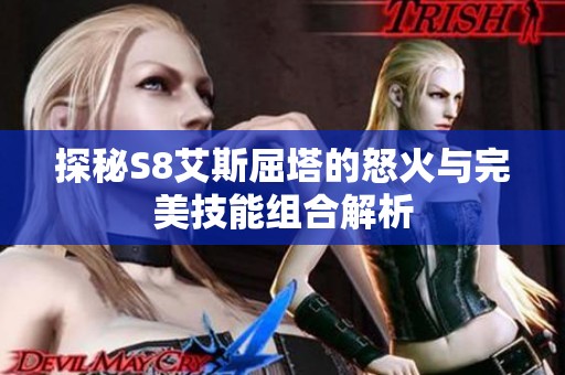 探秘S8艾斯屈塔的怒火与完美技能组合解析