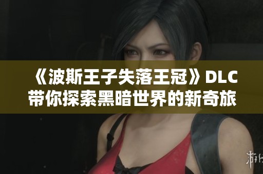 《波斯王子失落王冠》DLC带你探索黑暗世界的新奇旅程