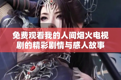 免费观看我的人间烟火电视剧的精彩剧情与感人故事