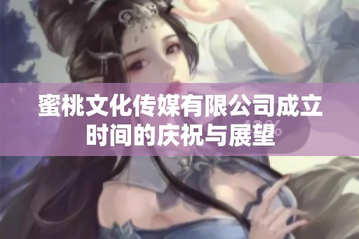 蜜桃文化传媒有限公司成立时间的庆祝与展望