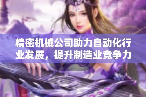 精密机械公司助力自动化行业发展，提升制造业竞争力