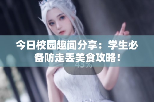 今日校园趣闻分享：学生必备防走丢美食攻略！