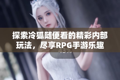 探索冷狐随便看的精彩内部玩法，尽享RPG手游乐趣