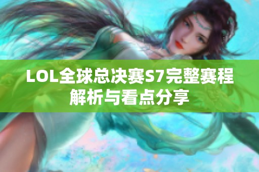 LOL全球总决赛S7完整赛程解析与看点分享
