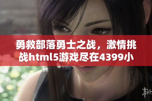 勇救部落勇士之战，激情挑战html5游戏尽在4399小游戏