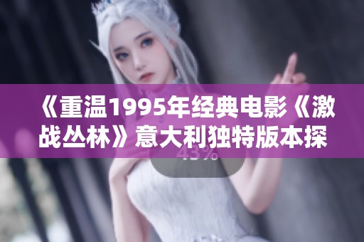 《重温1995年经典电影《激战丛林》意大利独特版本探索》