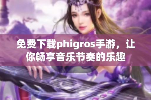 免费下载phigros手游，让你畅享音乐节奏的乐趣