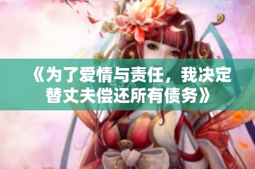 《为了爱情与责任，我决定替丈夫偿还所有债务》