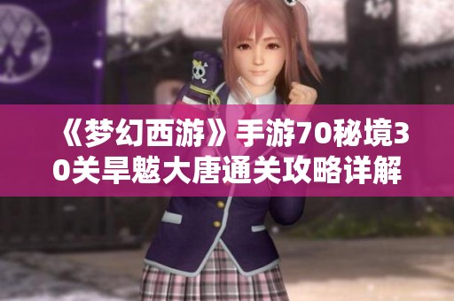 《梦幻西游》手游70秘境30关旱魃大唐通关攻略详解