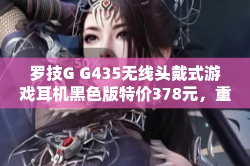 罗技G G435无线头戴式游戏耳机黑色版特价378元，重磅推荐