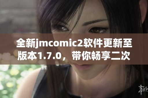 全新jmcomic2软件更新至版本1.7.0，带你畅享二次元世界