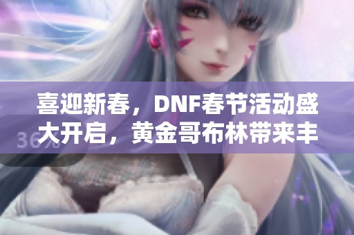喜迎新春，DNF春节活动盛大开启，黄金哥布林带来丰厚史诗礼物！