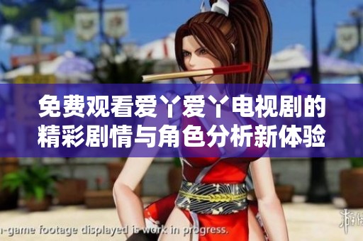 免费观看爱丫爱丫电视剧的精彩剧情与角色分析新体验
