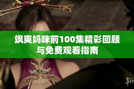 飒爽妈咪前100集精彩回顾与免费观看指南