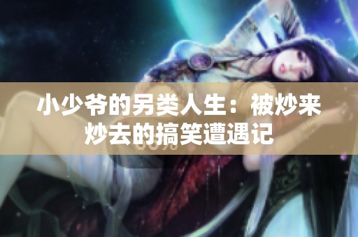 小少爷的另类人生：被炒来炒去的搞笑遭遇记