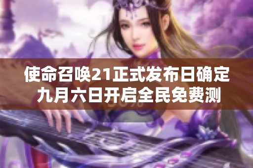 使命召唤21正式发布日确定 九月六日开启全民免费测试活动