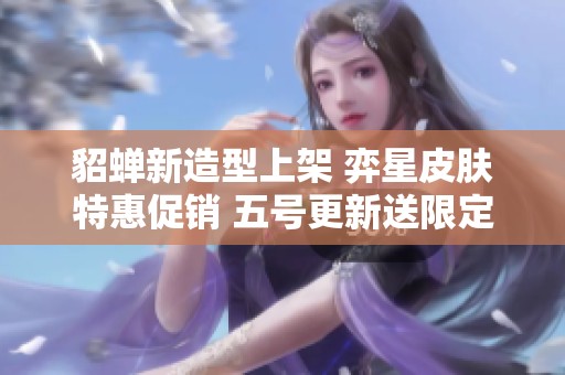 貂蝉新造型上架 弈星皮肤特惠促销 五号更新送限定时装