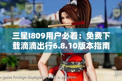 三星I809用户必看：免费下载滴滴出行6.8.10版本指南