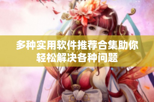 多种实用软件推荐合集助你轻松解决各种问题