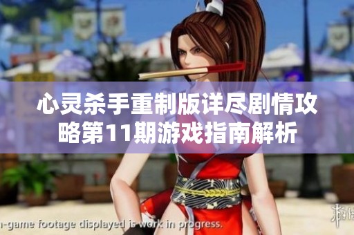 心灵杀手重制版详尽剧情攻略第11期游戏指南解析