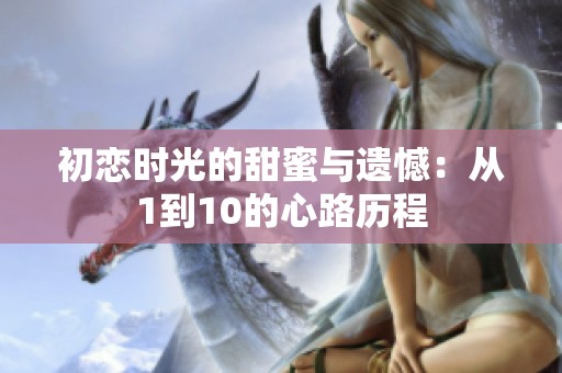初恋时光的甜蜜与遗憾：从1到10的心路历程