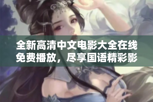 全新高清中文电影大全在线免费播放，尽享国语精彩影片
