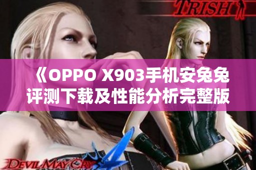 《OPPO X903手机安兔兔评测下载及性能分析完整版》