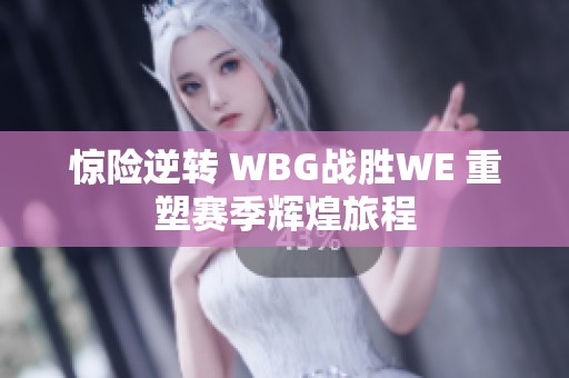 惊险逆转 WBG战胜WE 重塑赛季辉煌旅程
