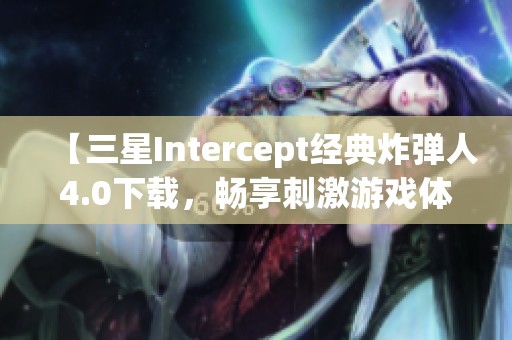 【三星Intercept经典炸弹人4.0下载，畅享刺激游戏体验】