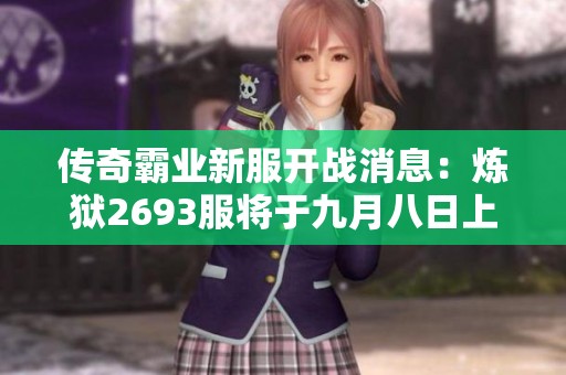 传奇霸业新服开战消息：炼狱2693服将于九月八日上线！