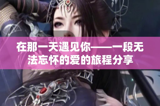 在那一天遇见你——一段无法忘怀的爱的旅程分享