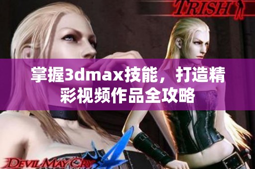 掌握3dmax技能，打造精彩视频作品全攻略