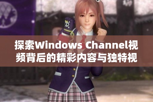 探索Windows Channel视频背后的精彩内容与独特视角