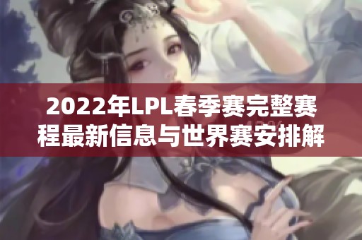 2022年LPL春季赛完整赛程最新信息与世界赛安排解析