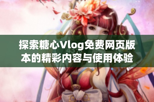探索糖心Vlog免费网页版本的精彩内容与使用体验