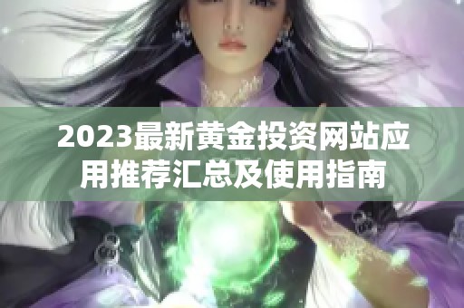 2023最新黄金投资网站应用推荐汇总及使用指南