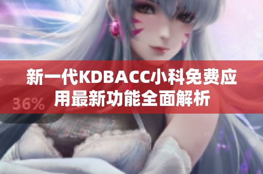 新一代KDBACC小科免费应用最新功能全面解析