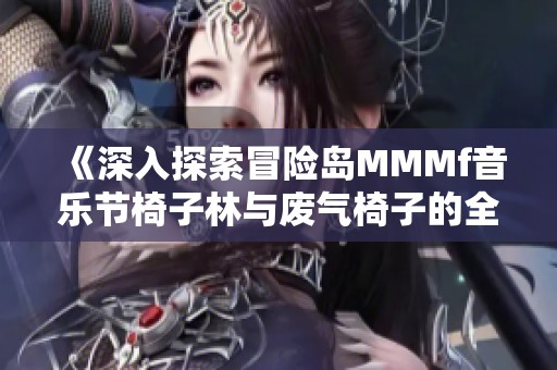 《深入探索冒险岛MMMf音乐节椅子林与废气椅子的全攻略分享》
