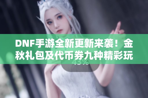 DNF手游全新更新来袭！金秋礼包及代币券九种精彩玩法解析