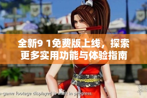 全新9 1免费版上线，探索更多实用功能与体验指南