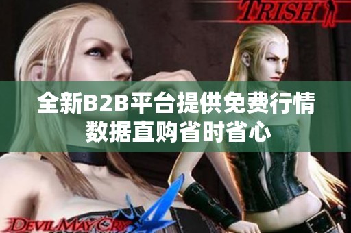全新B2B平台提供免费行情 数据直购省时省心